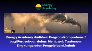 Energy Academy Hadirkan Program Komprehensif bagi Perusahaan dalam Menjawab Tantangan Lingkungan dan Pengelolaan Limbah (1)